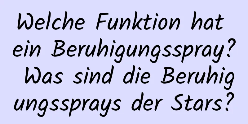 Welche Funktion hat ein Beruhigungsspray? Was sind die Beruhigungssprays der Stars?