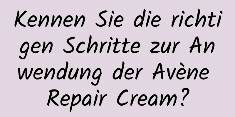 Kennen Sie die richtigen Schritte zur Anwendung der Avène Repair Cream?