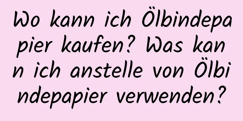 Wo kann ich Ölbindepapier kaufen? Was kann ich anstelle von Ölbindepapier verwenden?