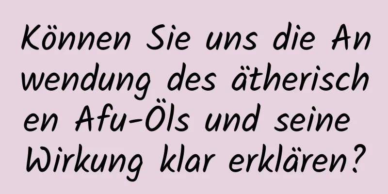 Können Sie uns die Anwendung des ätherischen Afu-Öls und seine Wirkung klar erklären?