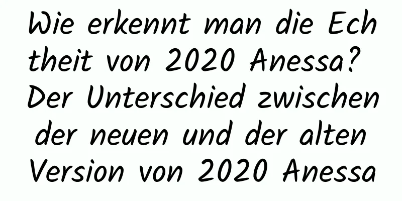 Wie erkennt man die Echtheit von 2020 Anessa? Der Unterschied zwischen der neuen und der alten Version von 2020 Anessa