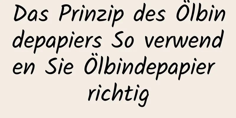 Das Prinzip des Ölbindepapiers So verwenden Sie Ölbindepapier richtig