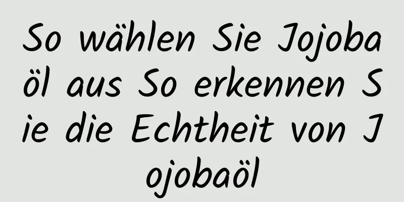 So wählen Sie Jojobaöl aus So erkennen Sie die Echtheit von Jojobaöl