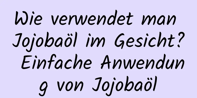 Wie verwendet man Jojobaöl im Gesicht? Einfache Anwendung von Jojobaöl