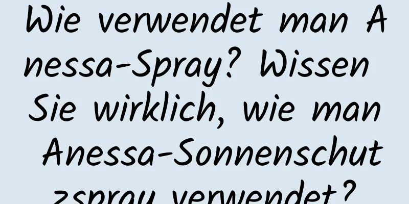 Wie verwendet man Anessa-Spray? Wissen Sie wirklich, wie man Anessa-Sonnenschutzspray verwendet?