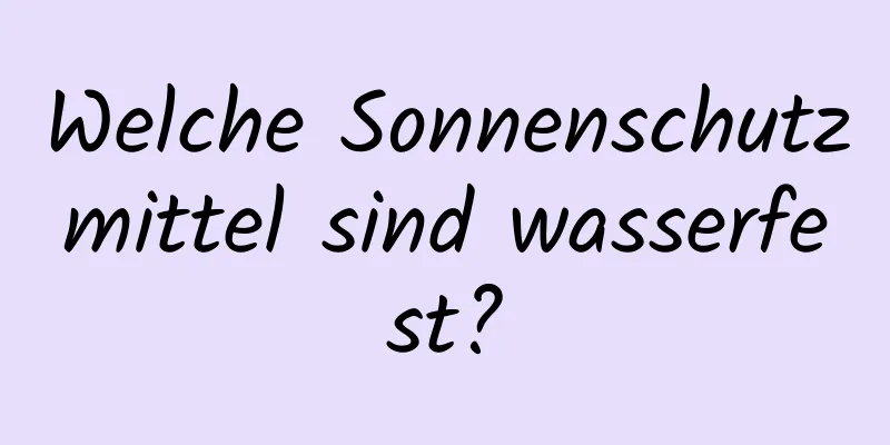 Welche Sonnenschutzmittel sind wasserfest?