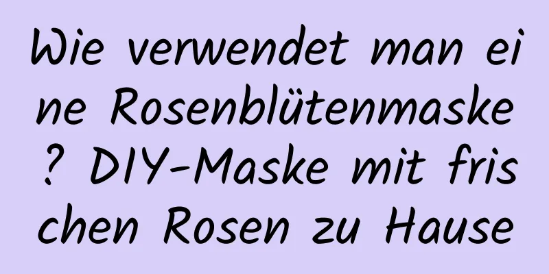 Wie verwendet man eine Rosenblütenmaske? DIY-Maske mit frischen Rosen zu Hause