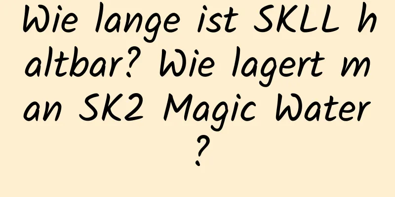 Wie lange ist SKLL haltbar? Wie lagert man SK2 Magic Water?