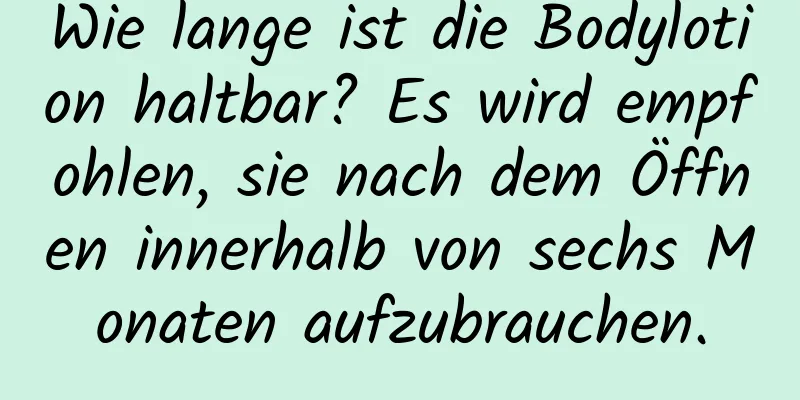 Wie lange ist die Bodylotion haltbar? Es wird empfohlen, sie nach dem Öffnen innerhalb von sechs Monaten aufzubrauchen.