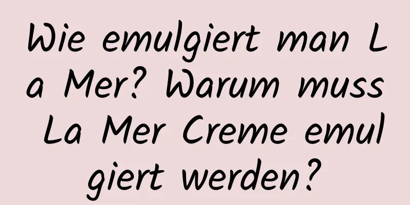 Wie emulgiert man La Mer? Warum muss La Mer Creme emulgiert werden?