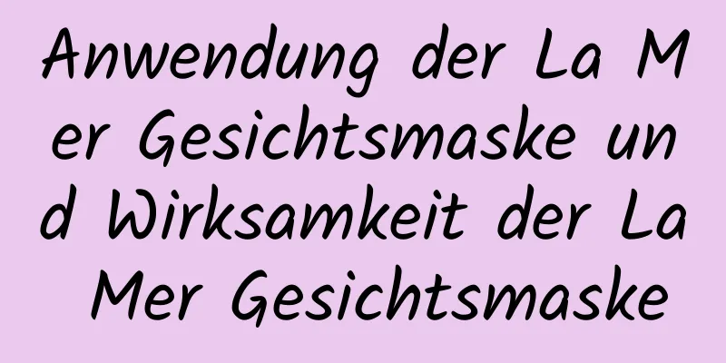Anwendung der La Mer Gesichtsmaske und Wirksamkeit der La Mer Gesichtsmaske