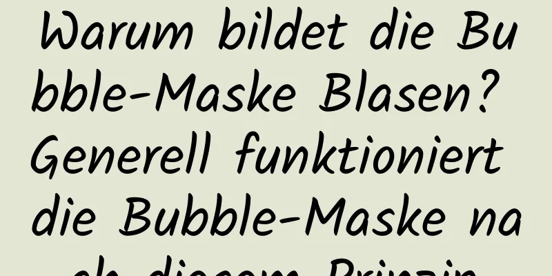 Warum bildet die Bubble-Maske Blasen? Generell funktioniert die Bubble-Maske nach diesem Prinzip.
