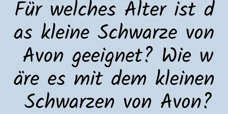 Für welches Alter ist das kleine Schwarze von Avon geeignet? Wie wäre es mit dem kleinen Schwarzen von Avon?