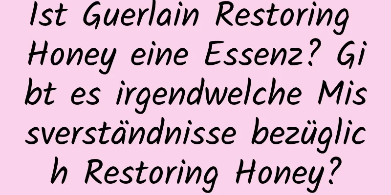 Ist Guerlain Restoring Honey eine Essenz? Gibt es irgendwelche Missverständnisse bezüglich Restoring Honey?