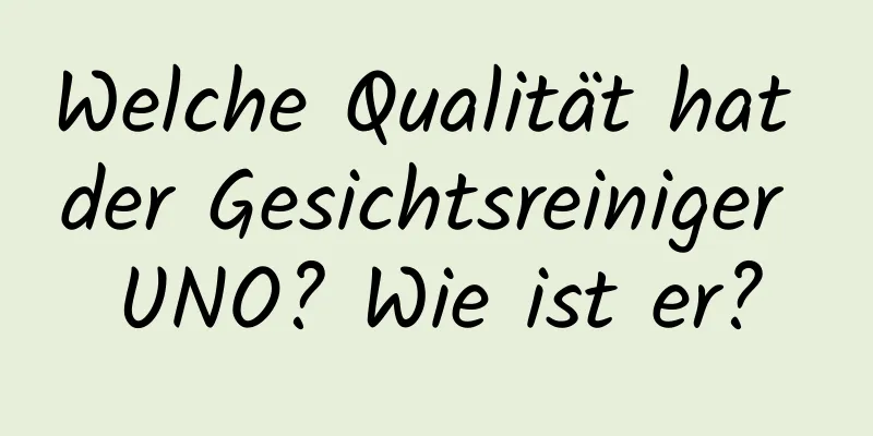 Welche Qualität hat der Gesichtsreiniger UNO? Wie ist er?