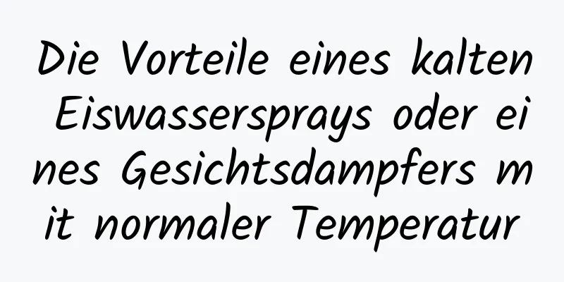Die Vorteile eines kalten Eiswassersprays oder eines Gesichtsdampfers mit normaler Temperatur
