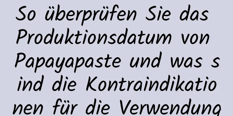 So überprüfen Sie das Produktionsdatum von Papayapaste und was sind die Kontraindikationen für die Verwendung