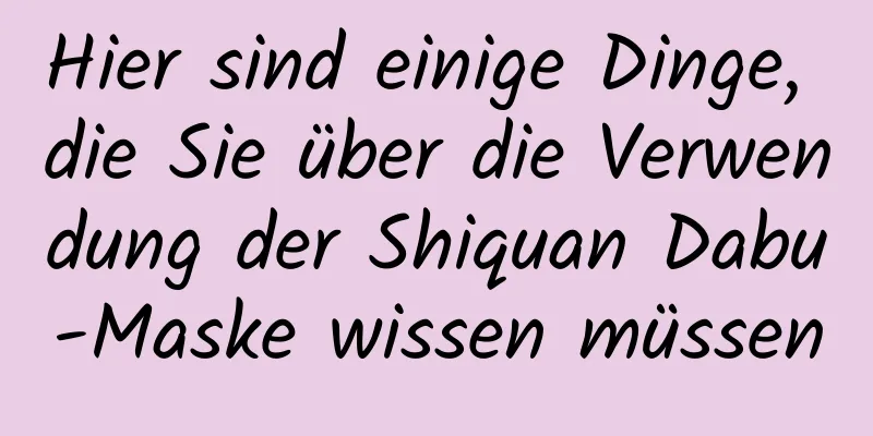 Hier sind einige Dinge, die Sie über die Verwendung der Shiquan Dabu-Maske wissen müssen