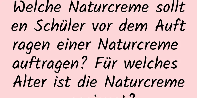Welche Naturcreme sollten Schüler vor dem Auftragen einer Naturcreme auftragen? Für welches Alter ist die Naturcreme geeignet?
