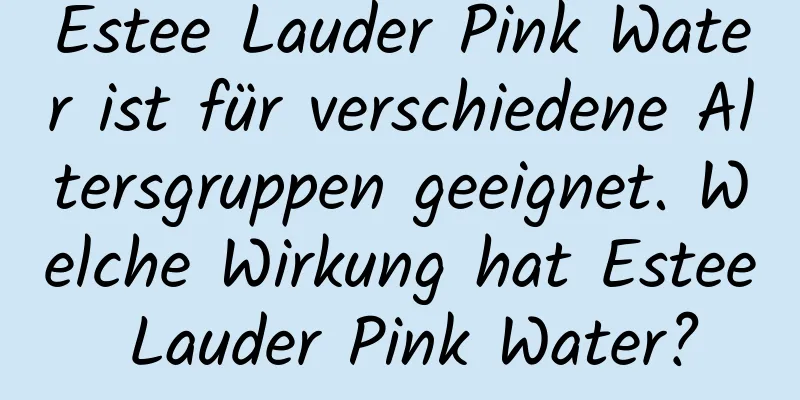 Estee Lauder Pink Water ist für verschiedene Altersgruppen geeignet. Welche Wirkung hat Estee Lauder Pink Water?