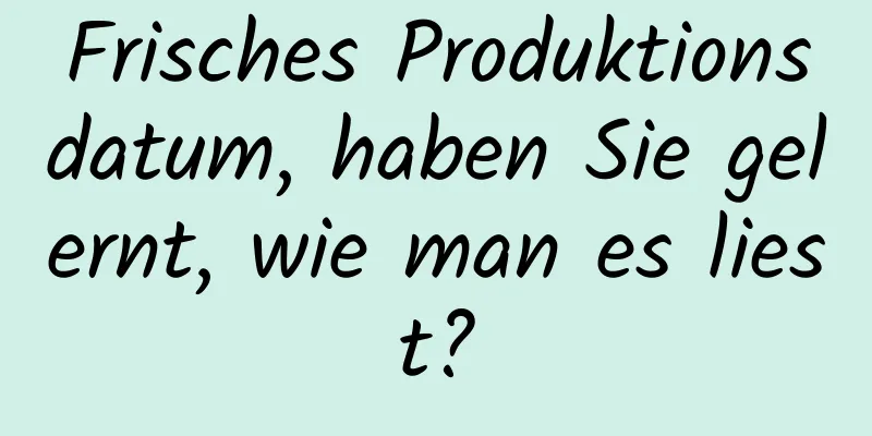 Frisches Produktionsdatum, haben Sie gelernt, wie man es liest?