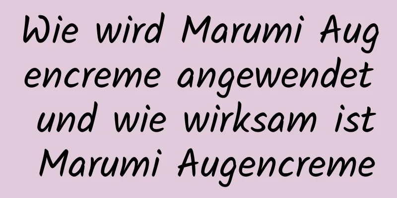 Wie wird Marumi Augencreme angewendet und wie wirksam ist Marumi Augencreme