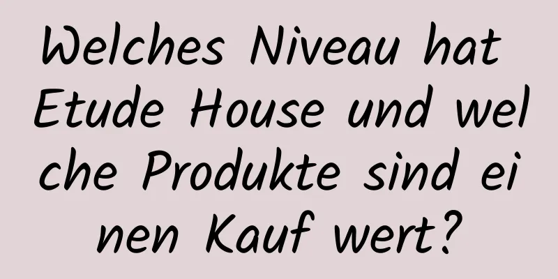 Welches Niveau hat Etude House und welche Produkte sind einen Kauf wert?