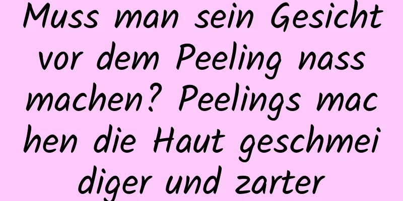 Muss man sein Gesicht vor dem Peeling nass machen? Peelings machen die Haut geschmeidiger und zarter