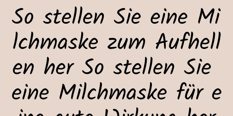 So stellen Sie eine Milchmaske zum Aufhellen her So stellen Sie eine Milchmaske für eine gute Wirkung her