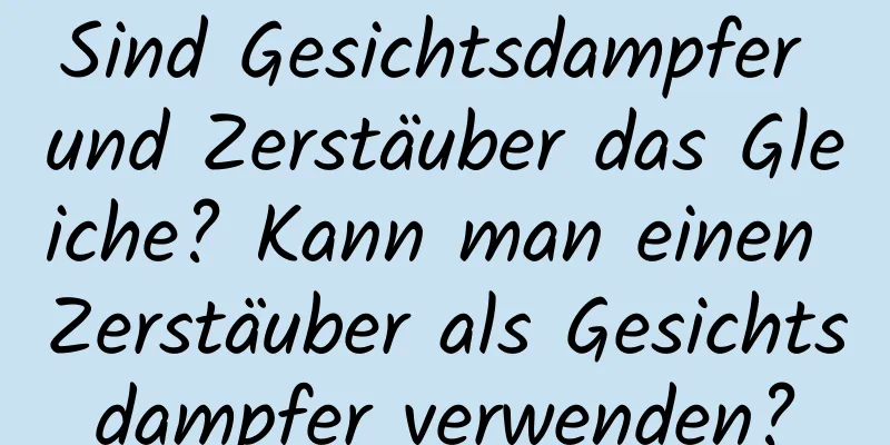 Sind Gesichtsdampfer und Zerstäuber das Gleiche? Kann man einen Zerstäuber als Gesichtsdampfer verwenden?
