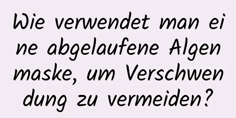 Wie verwendet man eine abgelaufene Algenmaske, um Verschwendung zu vermeiden?