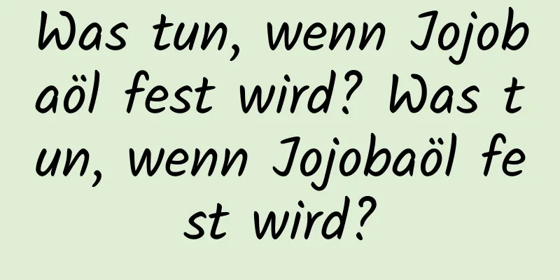 Was tun, wenn Jojobaöl fest wird? Was tun, wenn Jojobaöl fest wird?