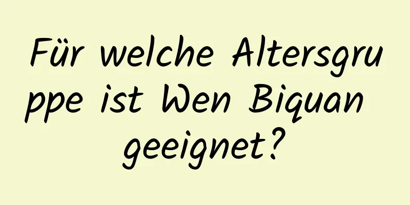 Für welche Altersgruppe ist Wen Biquan geeignet?