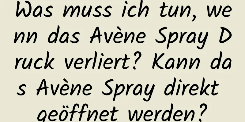 Was muss ich tun, wenn das Avène Spray Druck verliert? Kann das Avène Spray direkt geöffnet werden?