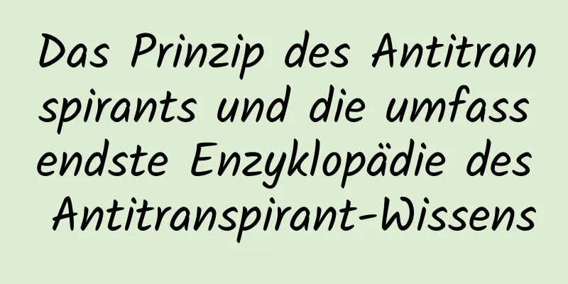 Das Prinzip des Antitranspirants und die umfassendste Enzyklopädie des Antitranspirant-Wissens