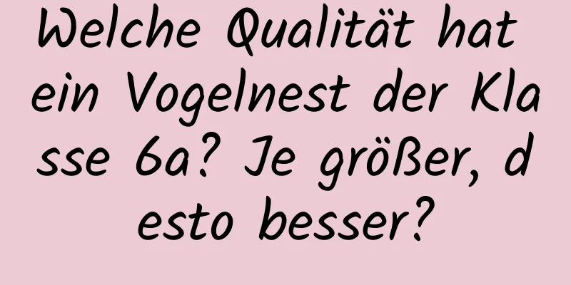 Welche Qualität hat ein Vogelnest der Klasse 6a? Je größer, desto besser?