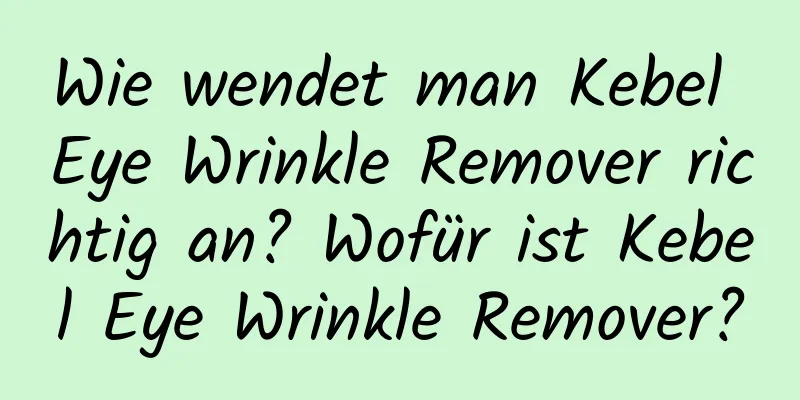 Wie wendet man Kebel Eye Wrinkle Remover richtig an? Wofür ist Kebel Eye Wrinkle Remover?