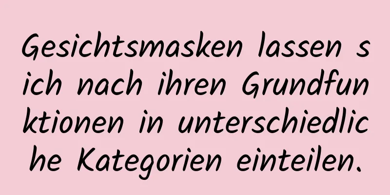 Gesichtsmasken lassen sich nach ihren Grundfunktionen in unterschiedliche Kategorien einteilen.