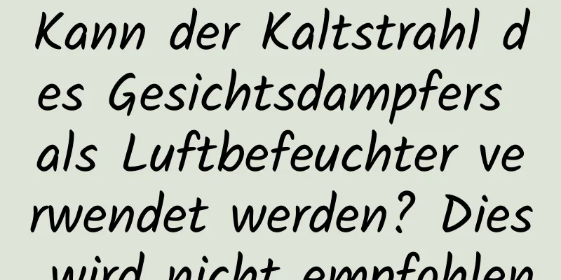 Kann der Kaltstrahl des Gesichtsdampfers als Luftbefeuchter verwendet werden? Dies wird nicht empfohlen