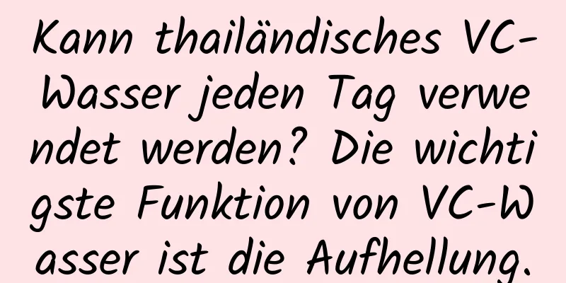 Kann thailändisches VC-Wasser jeden Tag verwendet werden? Die wichtigste Funktion von VC-Wasser ist die Aufhellung.