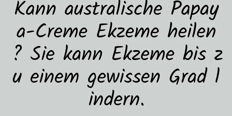 Kann australische Papaya-Creme Ekzeme heilen? Sie kann Ekzeme bis zu einem gewissen Grad lindern.