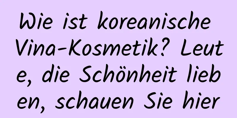Wie ist koreanische Vina-Kosmetik? Leute, die Schönheit lieben, schauen Sie hier