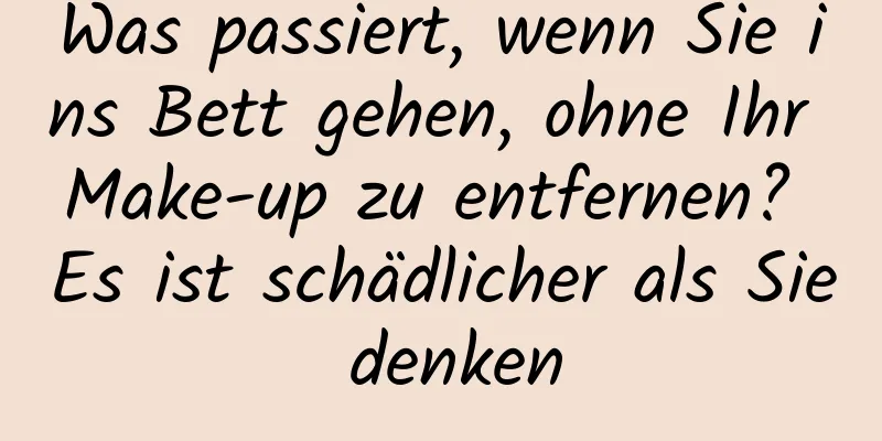 Was passiert, wenn Sie ins Bett gehen, ohne Ihr Make-up zu entfernen? Es ist schädlicher als Sie denken