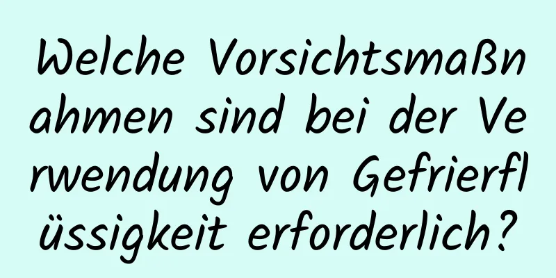 Welche Vorsichtsmaßnahmen sind bei der Verwendung von Gefrierflüssigkeit erforderlich?