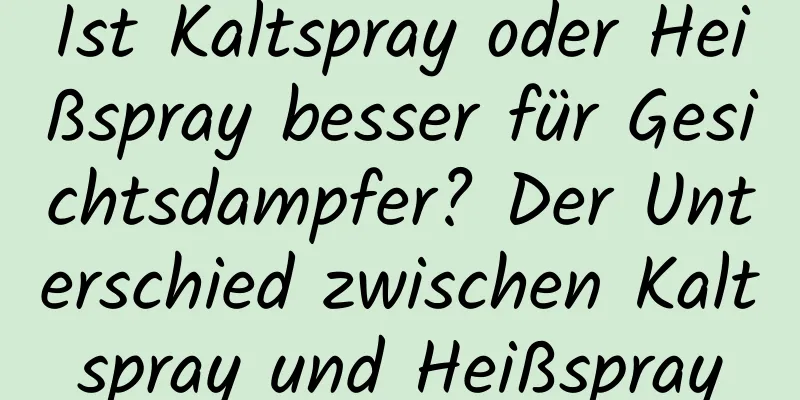 Ist Kaltspray oder Heißspray besser für Gesichtsdampfer? Der Unterschied zwischen Kaltspray und Heißspray
