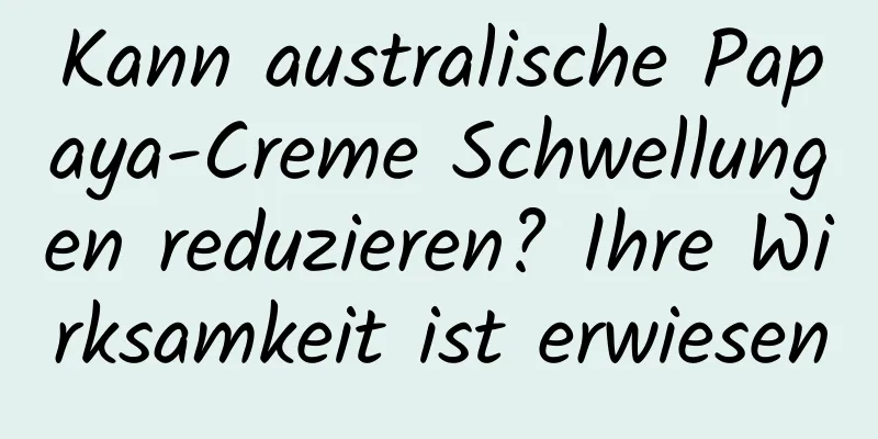 Kann australische Papaya-Creme Schwellungen reduzieren? Ihre Wirksamkeit ist erwiesen