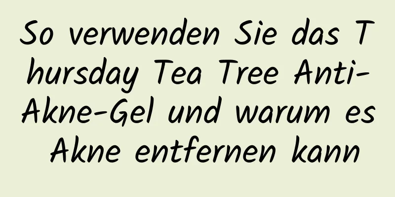 So verwenden Sie das Thursday Tea Tree Anti-Akne-Gel und warum es Akne entfernen kann