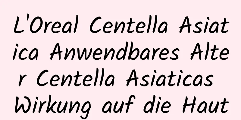 L'Oreal Centella Asiatica Anwendbares Alter Centella Asiaticas Wirkung auf die Haut