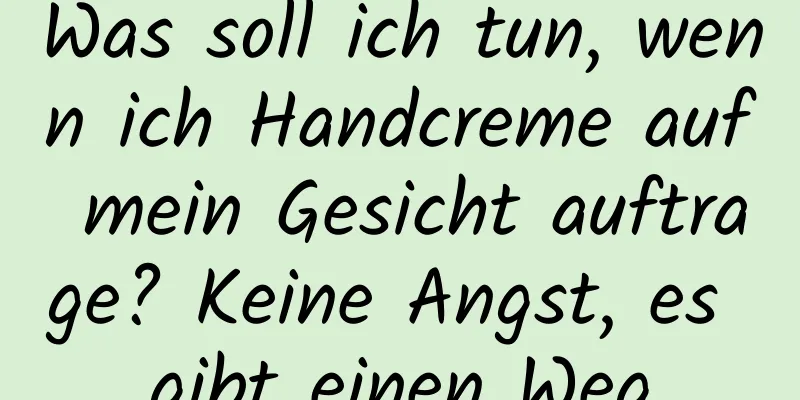 Was soll ich tun, wenn ich Handcreme auf mein Gesicht auftrage? Keine Angst, es gibt einen Weg