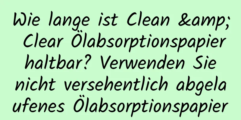 Wie lange ist Clean & Clear Ölabsorptionspapier haltbar? Verwenden Sie nicht versehentlich abgelaufenes Ölabsorptionspapier